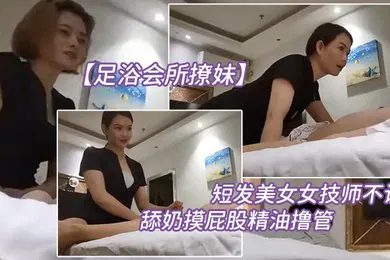 【口交自慰】足浴会所撩妹短发美.女女技师不让.搞再换个.打飞机舔奶摸.屁股精油撸.管你怎么.这么多骚得很