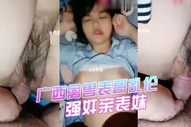 【学生萝莉】强奸表妹广西禽兽表哥乱伦强奸亲表妹学生表妹天生巨乳被狂插