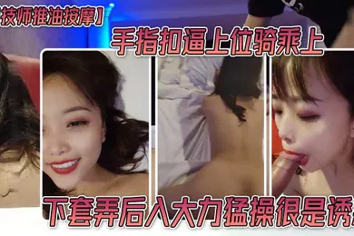【自拍偷拍】男技师推油按摩手指扣逼上位骑乘上下套弄后入大力猛操很是诱惑喜欢不要错过