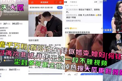 【网曝黑料】惊天大瓜抖音千万粉猴哥说车疑似婚变媳妇何钰欣上过两次非诚并传出过一段不雅视频尘封多年重金撤掉热搜大瓜重新揭露