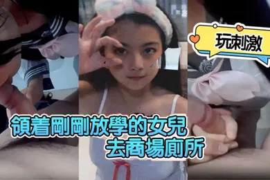 【乱伦】领着刚刚放学的女儿去商场厕所玩刺激