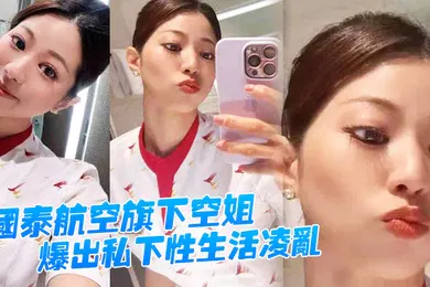 【自拍偷拍】国泰航空旗下空姐爆出私下性生活凌乱