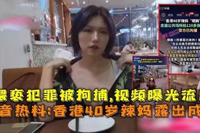 【主播网红】抖音热搜香港40岁辣妈露出成瘾猥亵犯罪被拘