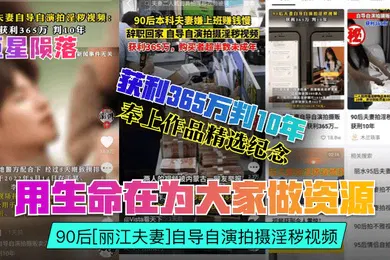 【自拍偷拍】巨星陨落用生命在为大家做资源90后丽江夫妻自导自演拍摄淫秽视频获利365万判10年奉上作品精选纪念