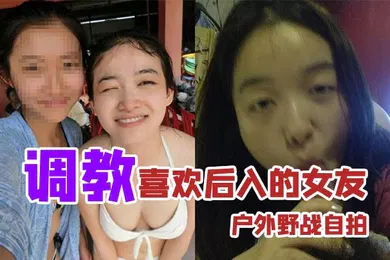 【网曝黑料】户外野战自拍调教喜欢后入的女友_家里玩得不够刺激户外野战视图曝光