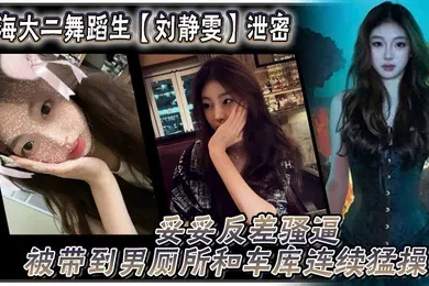 【网曝黑料】上海大二舞蹈生刘静雯泄密妥妥反差骚逼被带到男厕所和车库连续猛操