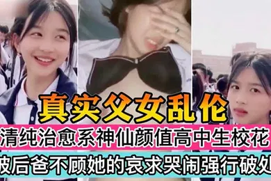 【学生萝莉】真实父女乱伦清纯治愈系神仙颜值高中生校花被后爸不顾她的哀求哭闹强行破处萝莉多人运动鬼父