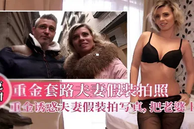 【厂牌经典】重金套路夫妻假裝拍照写真把老婆上了