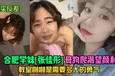 【自拍偷拍】真实反差合肥学妹张佳彤母狗爬渴望颜射教室啪啪是需要多大的勇气