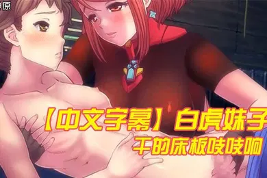 【激情H漫】中文字幕白虎妹子干的床板吱吱响