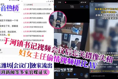 【主播网红】抖音热榜山东潍坊会议门独家流出于河镇书记视频会议后忘关摄像头和妇女主任偷情视频堪比AV澎湃新闻等多家官媒证实