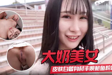 【素人特摄】初撮影皮肤白皙身材丰腴鲍鱼粉嫩 野外露出啪啪大量内射 回房再次中出
