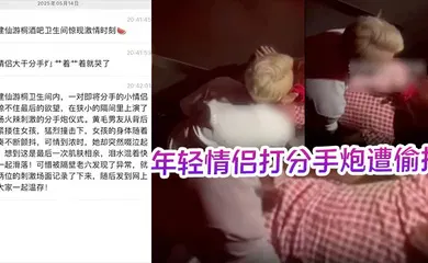 【自拍偷拍】酒吧卫生间内年轻情侣打分手炮遭偷拍，黄毛分手前必须再得吃一次！