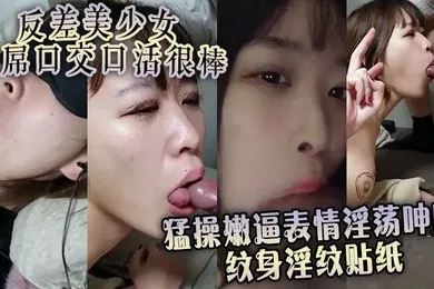【口交自慰】反差美少女舔屌口交口活很棒 猛操嫩逼表情淫荡呻吟 纹身淫纹贴纸