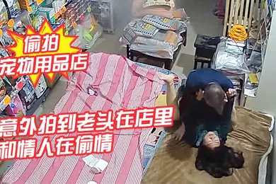 【自拍偷拍】摄像头偷拍宠物用品店意外拍到老头在店里和情人在偷情