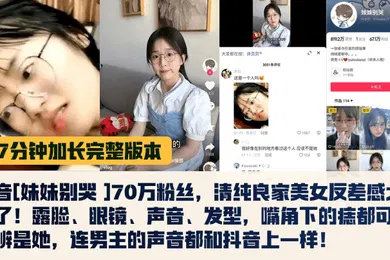 【乱伦】17分钟完整版抖音妹妹别哭70万粉丝清纯良家美女反差感太强了露脸眼镜声音发型嘴角下的痣都可以分辨是她连男主的声音都和抖音上一样