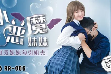 【乱伦】温芮欣RR-006.小恶魔妹妹可爱妹妹勾引姐夫