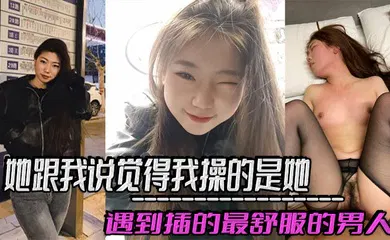 【自拍偷拍】她跟我说觉得我操的是她遇到插的最舒服的男人，好想每天被我插，感觉和我偷情是她最幸福的事！
