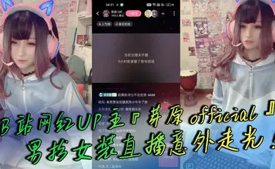 【主播网红】B站网红UP主『芽原official』男扮女装直播意外走光！露出小鸡鸡引发轰动！白嫩得像小孩的鸡鸡！