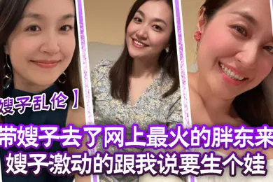 【乱伦】嫂子乱伦带嫂子去了网上最火的胖东来嫂子激动的跟我说要生个娃报答我饭后先用震乳器把嫂子玩到发情最后在嫂子的骚逼里射精