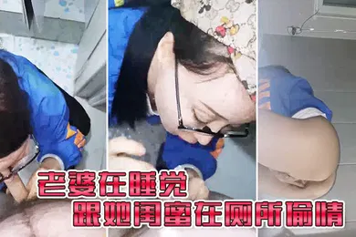 【自拍偷拍】老婆在.睡觉_跟她闺.蜜在厕所.偷情
