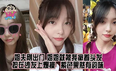 【乱伦】姐夫刚出门，姐姐就被我揪着头发按在沙发上爆操，紫色果然有韵味