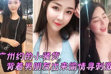 【自拍偷拍】广州约.的小骚.货背着男.朋友出来.偷情寻刺.激啊啊.啊不要放.手不要射.在里面行.吗没忍住.射里面了吓坏.啦