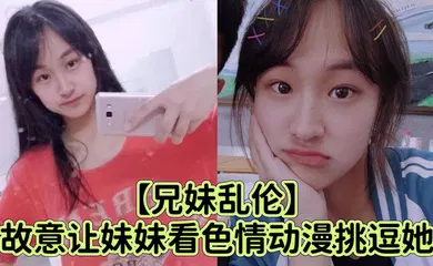 【激情H漫】故意让妹妹看色情动漫挑逗她_强行扑到狂抽插小穴哭喊着不可以射进去