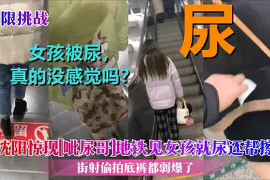 【自拍偷拍】极限挑战沈阳惊现呲尿哥地铁见女孩就尿还帮擦街射偷拍底裤都弱爆了