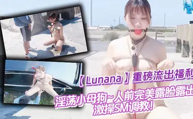 【SM调教】推特反差婊【Lunana】重磅流出福利，淫荡小母狗~人前完美露脸露出~激操SM调教！