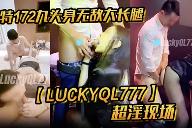 【群交多P】推特172九头身无敌大长腿LuckyQL777超淫现场大型群P淫乱性轰趴国内AV实录