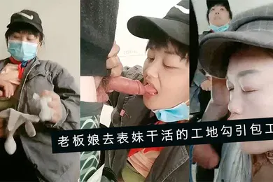 【群交多P】老板娘去表妹干活的工地勾引包工头一块在毛坯房里淫乱3P