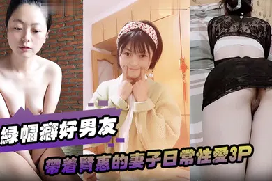 【群交多P】绿帽癖好男友带着贤惠的妻子日常性爱3P