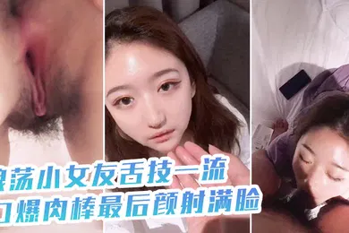 【自拍偷拍】浪.荡小女.友舌技一.流口爆.肉棒最后.颜射.满脸