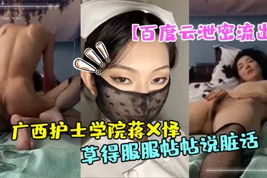 【自拍偷拍】百度云泄密流出广西护士学院蒋X怿和男友日常自拍性爱视频把她草得服服帖帖说脏话