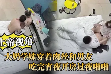 【丝袜制服】上帝视角大奶学妹穿着肉丝和男友吃完宵夜开房过夜啪啪