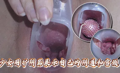 【自拍偷拍】高清拍摄少女用扩阴器展示自己的阴道和宫颈