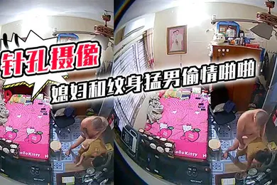 【自拍偷拍】针孔摄像头偷拍房东家里卧室高处偷放摄像头拍到媳妇和纹身猛男偷情啪啪