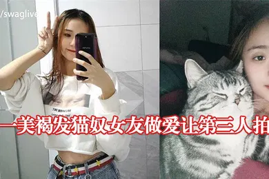 【自拍偷拍】大一美褐发猫奴女友做爱让第三人拍摄