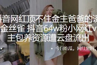 【乱伦】又一抖音网红顶不住金主爸爸的诱惑甘愿成为金丝雀抖音64w粉小网红vivi与金主包养资源遭云盘流出