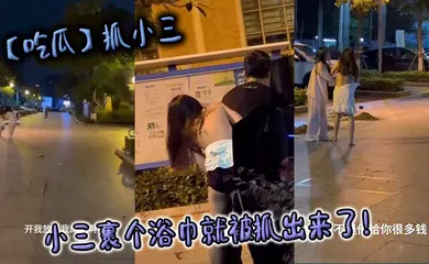 【自拍偷拍】抓小三，小三裹个浴巾就被抓出来了！