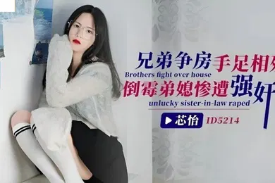 【强奸迷奸】芯怡兄弟争房手足相残_倒霉弟媳惨遭强奸
