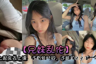 【乱伦】兄妹乱伦早上起床去上课还有些时间还能和妹妹打一炮真的是太爽了