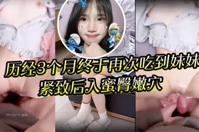 【乱伦】狼期待破处后续进展历经3个月终于再次吃到妹妹紧致后入蜜臀嫩穴绝美阴户