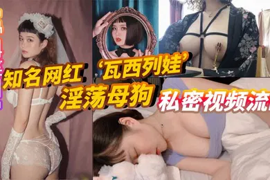【网曝黑料】重磅泄密知名网红瓦西列娃淫荡母狗私密视频流出