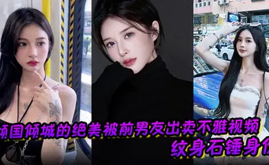 【自拍偷拍】倾国倾城的绝美被前男友出卖不雅视频 纹身石锤身份 馒头逼干起来应该很爽吧