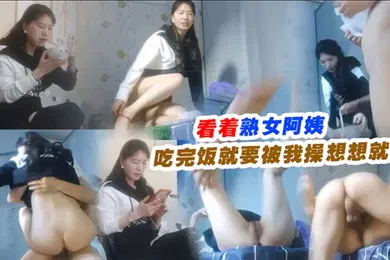 【自拍偷拍】看着熟女阿姨吃完饭就要被我操想想就爽