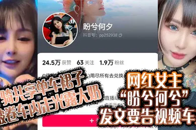【主播网红】骑共享单车裙子被卷车内走光露大奶网红女主盼兮何兮发文要告视频车主