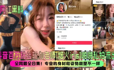 【网曝黑料】抖音百万粉丝瑜伽老师[烟火iris]啪啪私拍流出！全网最全合集！专业的身材和姿势就是不一样！