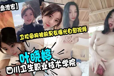 【网曝黑料】云盘泄密四川卫生职业技术学院叶晓婷卫校母狗被前男友曝光自慰视频